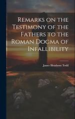 Remarks on the Testimony of the Fathers to the Roman Dogma of Infallibility 