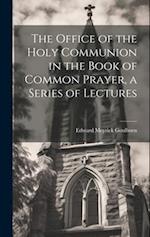 The Office of the Holy Communion in the Book of Common Prayer, a Series of Lectures 