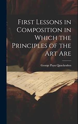 First Lessons in Composition in Which the Principles of the Art Are