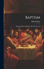 Baptism: What is it, How Ought it to be Administered 