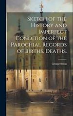 Sketch of the History and Imperfect Condition of the Parochial Records of Births, Deaths, 