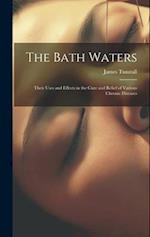 The Bath Waters: Their Uses and Effects in the Cure and Relief of Various Chronic Diseases 