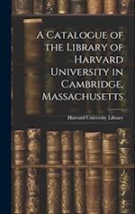 A Catalogue of the Library of Harvard University in Cambridge, Massachusetts 