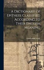 A Dictionary of Epithets Classified According to Their English Meaning 