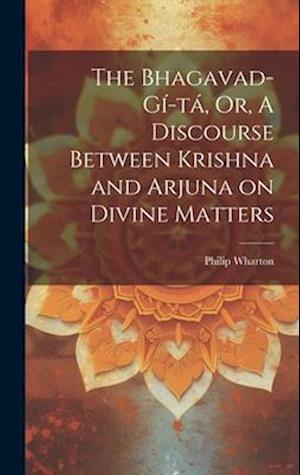 The Bhagavad-Gí&#173;tá, Or, A Discourse Between Krishna and Arjuna on Divine Matters
