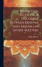 The Bhagavad-Gí­tá, Or, A Discourse Between Krishna and Arjuna on Divine Matters 