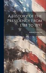 A History of the Presidency From 1788 to 1897 