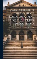 Cases Decided in the House of Lords on Appeal From the Courts of Scotland; Volume III 