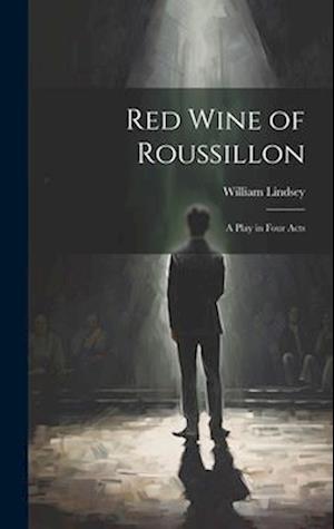Red Wine of Roussillon: A Play in Four Acts