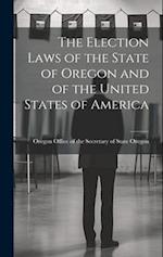 The Election Laws of the State of Oregon and of the United States of America 