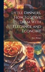Little Dinners, How To Serve Them With Elegance and Economy 