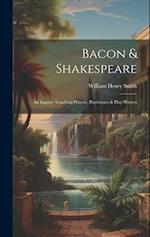 Bacon & Shakespeare: An Inquiry Touching Players, Playhouses & Play-writers 