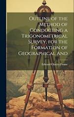 Outline of the Method of Conducting a Trigonometrical Survey, for the Formation of Geographical And 