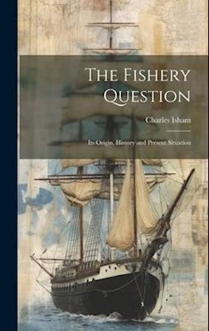 The Fishery Question: Its Origin, History and Present Situation