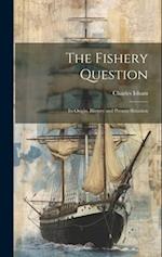 The Fishery Question: Its Origin, History and Present Situation 