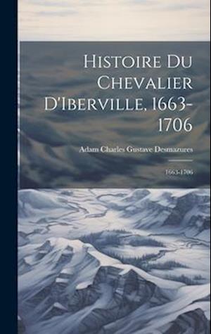 Histoire du Chevalier D'Iberville, 1663-1706: 1663-1706