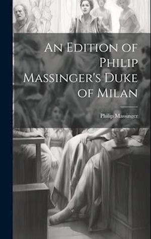 An Edition of Philip Massinger's Duke of Milan