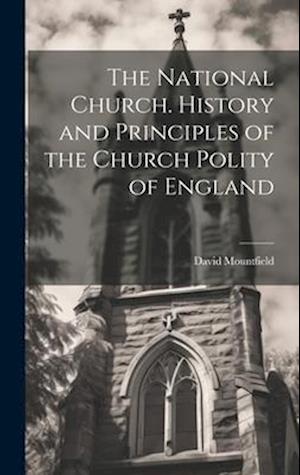 The National Church. History and Principles of the Church Polity of England