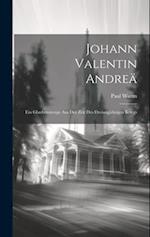 Johann Valentin Andreä: Ein Glaubenszeuge aus der Zeit des Dreissigjährigen Kriegs 