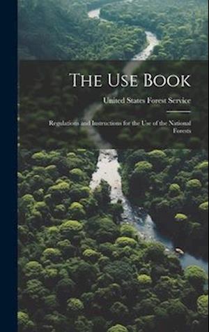 The Use Book: Regulations and Instructions for the Use of the National Forests