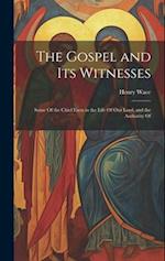 The Gospel and Its Witnesses: Some Of the Chief Facts in the Life Of Our Lord, and the Authority Of 