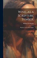 Wine, as a Scripture Symbol: Baptism: and the Holy Supper 