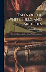 Tales of the White Hills, and Sketches: The Old Manse and a Few Mosses. With Introductions 