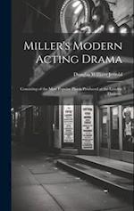 Miller's Modern Acting Drama: Consisting of the Most Popular Pieces Produced at the London Theatres, 