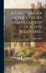 A Lost Chapter in the History of Mary Queen of Scots, Recovered 