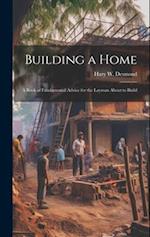 Building a Home: A Book of Fundamental Advice for the Layman About to Build 
