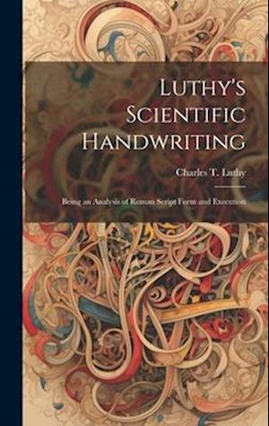 Luthy's Scientific Handwriting: Being an Analysis of Roman Script Form and Execution