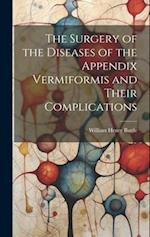 The Surgery of the Diseases of the Appendix Vermiformis and Their Complications 