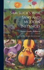 Sam Slick's Wise Saws and Modern Instances: Or, What He Said, Did, Or Invented 