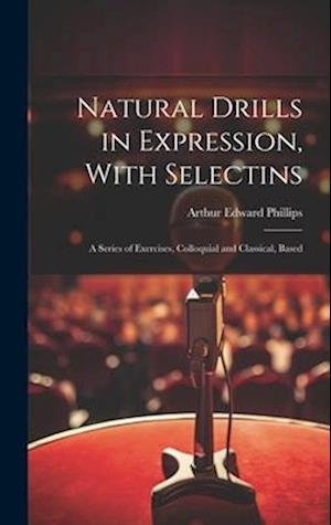 Natural Drills in Expression, With Selectins: A Series of Exercises, Colloquial and Classical, Based