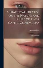 A Practical Treatise on the Nature and Cure of Tinea Capitis Contagiosa: Or Scald Head 