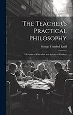 The Teacher's Practical Philosophy: A Treatise of Education as a Species of Conduct 