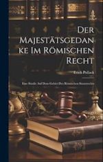 Der Majestätsgedanke im Römischen Recht: Eine Studie auf dem Gebiet des Römischen Staatsrechts 