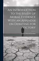 An Introduction to the Study of Moral Evidence With an Appendix on Debating for Victory 