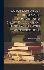 An Introduction to the Classics Containing a Short Discourse on Their Excellencies and Directions 