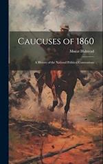 Caucuses of 1860: A History of the National Political Conventions 