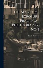 The Secret of Exposure Practical Photography, No. I 