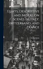 Essays, Descriptive and Moral on Scenes in Italy, Switzerland, and France 