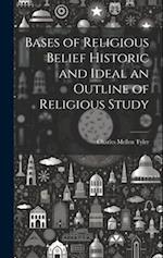 Bases of Religious Belief Historic and Ideal an Outline of Religious Study 