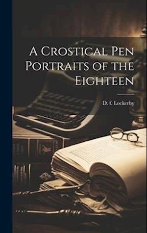 A Crostical Pen Portraits of the Eighteen