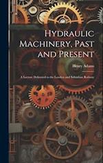 Hydraulic Machinery, Past and Present: A Lecture Delivered to the London and Suburban Railway 
