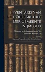 Inventaris van het Oud Archief der Gemeente Nijmegen: Opgemaakt Volgens Besluit van Heeren Gedeputee 