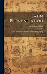 Latin Pronunciation: A Brief Outline of the Roman, Continental and English Methods 