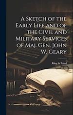 A Sketch of the Early Life and of the Civil and Military Services of Maj. Gen. John W. Geary 