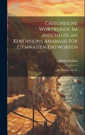 Griechische Wortkunde im Anschluss an Xenophons Anabasis für Gymnasien Entworfen: Im Anschluss an Xe