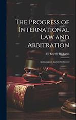 The Progress of International law and Arbitration; an Inaugural Lecture Delivered 